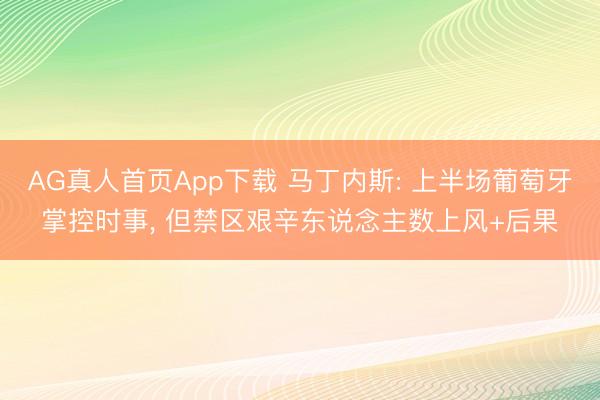 AG真人首页App下载 马丁内斯: 上半场葡萄牙掌控时事， 但禁区艰辛东说念主数上风+后果