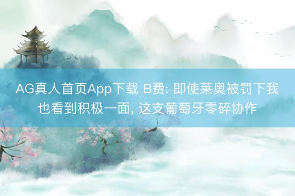 AG真人首页App下载 B费: 即使莱奥被罚下我也看到积极一面, 这支葡萄牙零碎协作