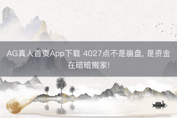 AG真人首页App下载 4027点不是崩盘， 是资金在暗暗搬家!