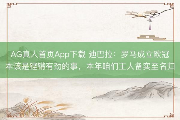AG真人首页App下载 迪巴拉：罗马成立欧冠本该是铿锵有劲的事，本年咱们王人备实至名归