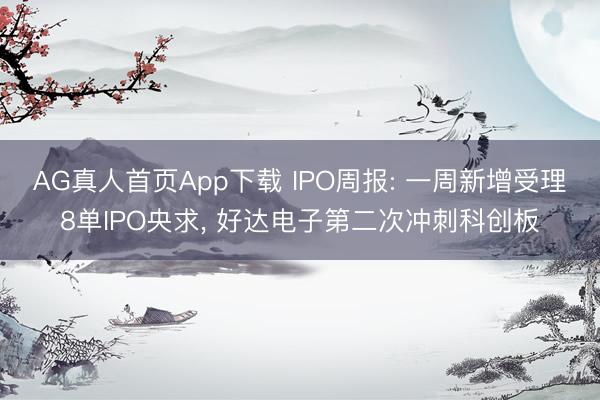 AG真人首页App下载 IPO周报: 一周新增受理8单IPO央求， 好达电子第二次冲刺科创板