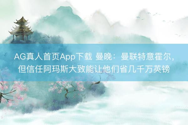 AG真人首页App下载 曼晚：曼联特意霍尔，但信任阿玛斯大致能让他们省几千万英镑
