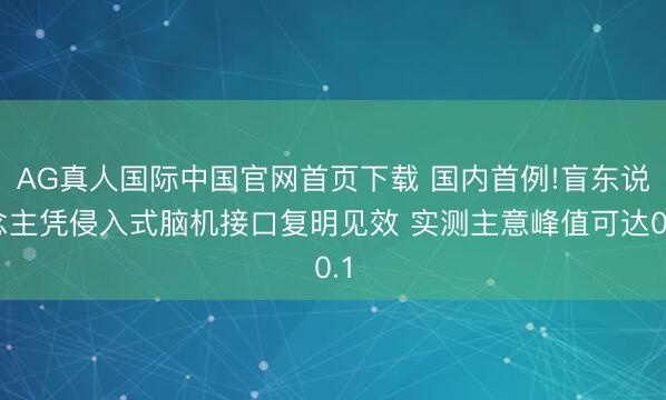 AG真人国际中国官网首页下载 国内首例!盲东说念主凭侵入式脑机接口复明见效 实测主意峰值可达0.1
