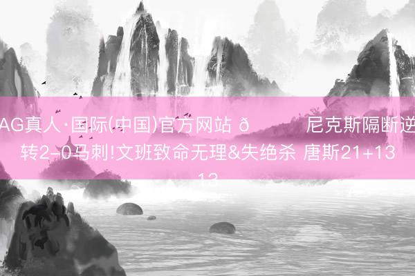 AG真人·国际(中国)官方网站 🏀尼克斯隔断逆转2-0马刺!文班致命无理&失绝杀 唐斯21+13