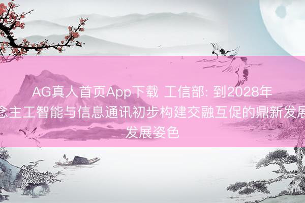 AG真人首页App下载 工信部: 到2028年东说念主工智能与信息通讯初步构建交融互促的鼎新发展姿色