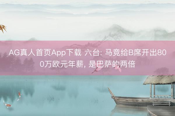AG真人首页App下载 六台: 马竞给B席开出800万欧元年