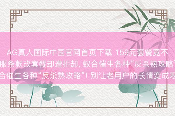 AG真人国际中国官网首页下载 159元套餐竟不如39元! 屡