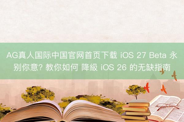 AG真人国际中国官网首页下载 iOS 27 Beta 永别你意? 教你如何 降級 iOS 26 的无缺指南