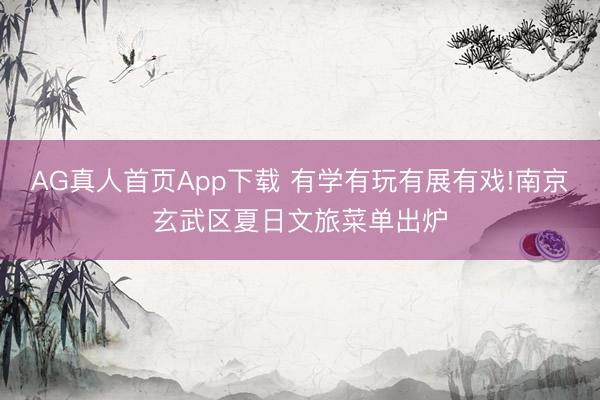 AG真人首页App下载 有学有玩有展有戏!南京玄武区夏日文旅菜单出炉