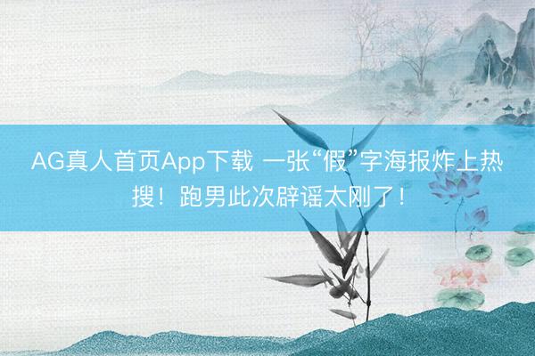 AG真人首页App下载 一张“假”字海报炸上热搜！跑男此次辟谣太刚了！