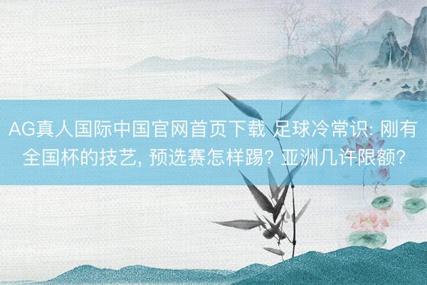 AG真人国际中国官网首页下载 足球冷常识: 刚有全国杯的技艺， 预选赛怎样踢? 亚洲几许限额?
