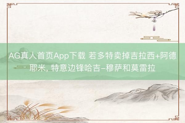 AG真人首页App下载 若多特卖掉吉拉西+阿德耶米， 特意边锋哈吉-穆萨和莫雷拉