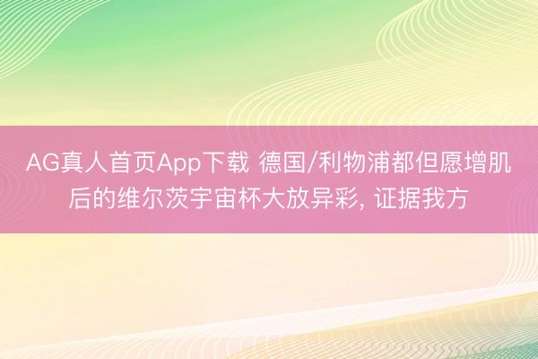 AG真人首页App下载 德国/利物浦都但愿增肌后的维尔茨宇宙杯大放异彩， 证据我方