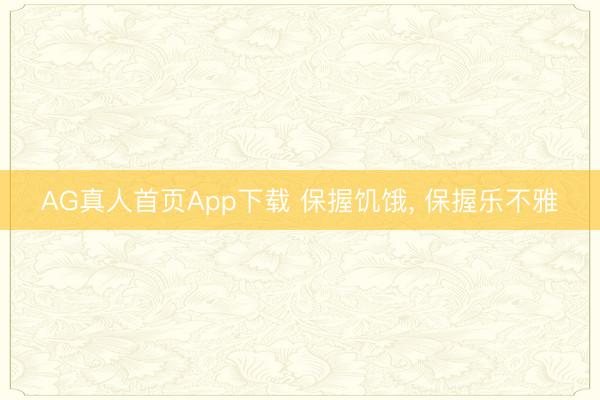 AG真人首页App下载 保握饥饿, 保握乐不雅