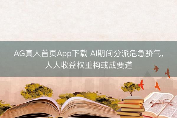 AG真人首页App下载 AI期间分派危急骄气，人人收益权重构或成要道
