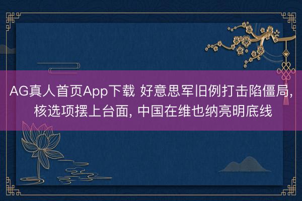 AG真人首页App下载 好意思军旧例打击陷僵局, 核选项摆上台面, 中国在维也纳亮明底线