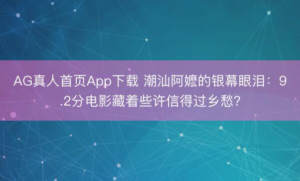 AG真人首页App下载 潮汕阿嬷的银幕眼泪：9.2分电影藏着些许信得过乡愁？