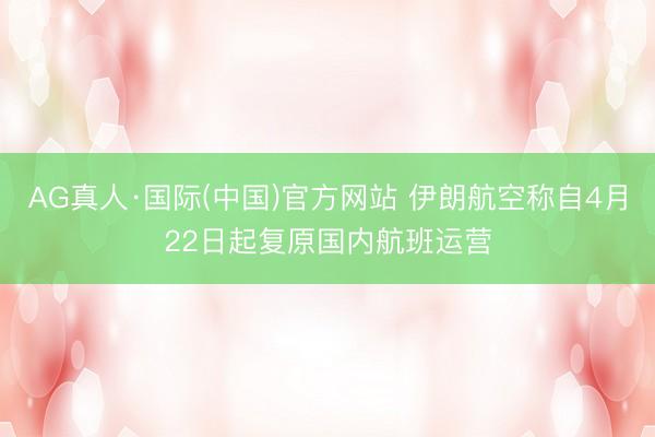 AG真人·国际(中国)官方网站 伊朗航空称自4月22日起复原国内航班运营