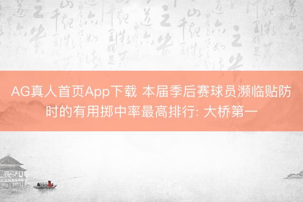 AG真人首页App下载 本届季后赛球员濒临贴防时的有用掷中率最高排行: 大桥第一