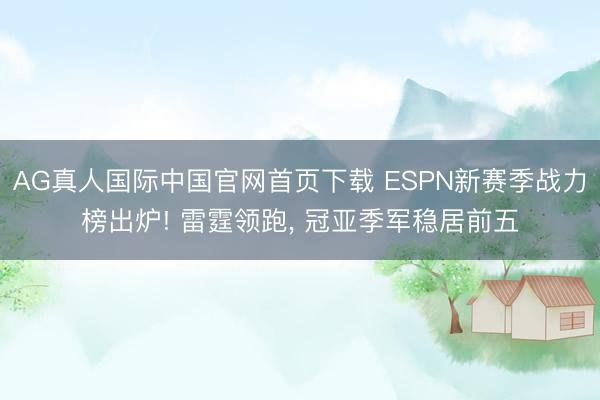 AG真人国际中国官网首页下载 ESPN新赛季战力榜出炉! 雷霆领跑, 冠亚季军稳居前五