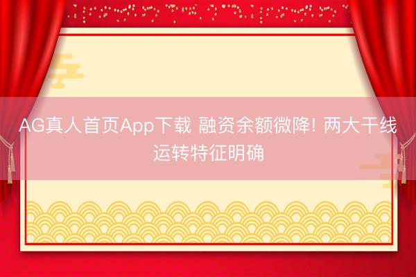AG真人首页App下载 融资余额微降! 两大干线运转特征明确
