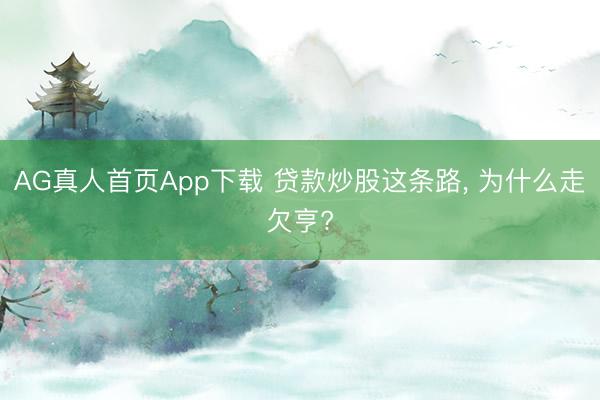 AG真人首页App下载 贷款炒股这条路， 为什么走欠亨?