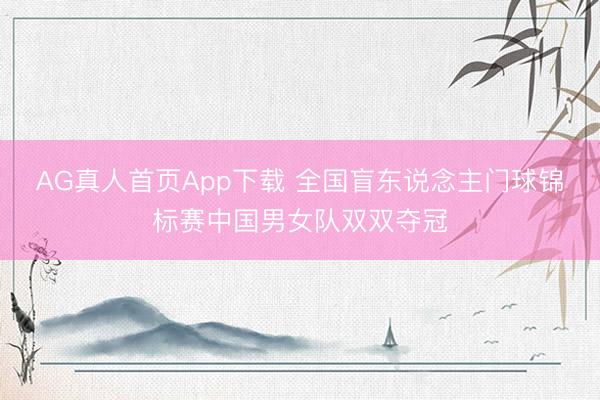AG真人首页App下载 全国盲东说念主门球锦标赛中国男女队双双夺冠