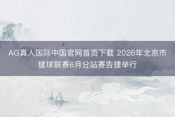 AG真人国际中国官网首页下载 2026年北京市毽球联赛6月分站赛告捷举行