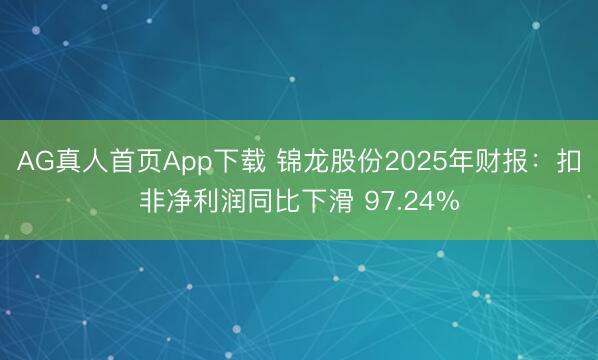 AG真人首页App下载 锦龙股份2025年财报：扣非净利润同比下滑 97.24%