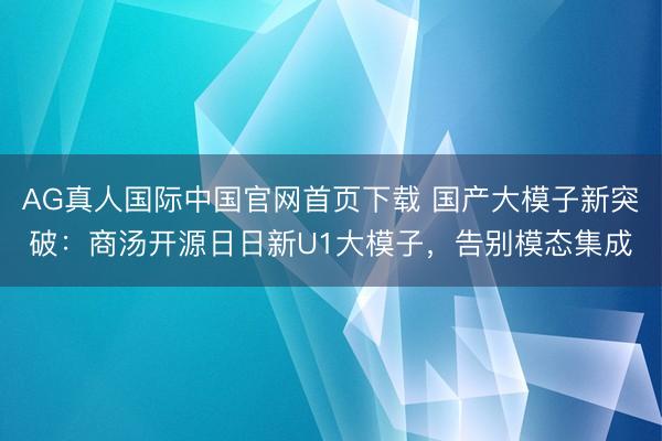 AG真人国际中国官网首页下载 国产大模子新突破：商汤开源日日新U1大模子，告别模态集成