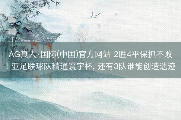 AG真人·国际(中国)官方网站 2胜4平保抓不败! 亚足联球队精通寰宇杯， 还有3队谁能创造遗迹