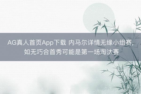AG真人首页App下载 内马尔详情无缘小组赛， 如无巧合首秀可能是第一场淘汰赛