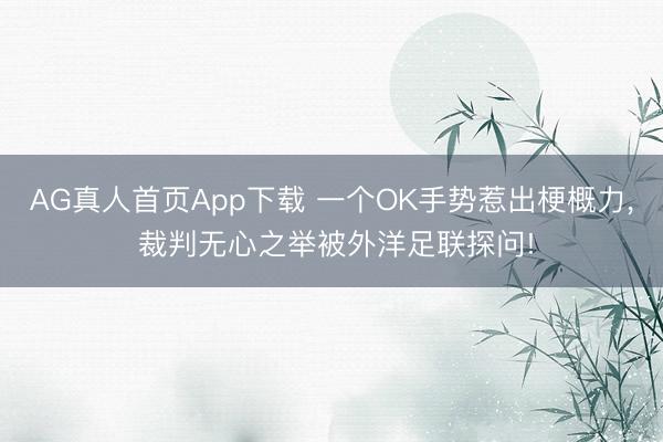 AG真人首页App下载 一个OK手势惹出梗概力， 裁判无心之举被外洋足联探问!