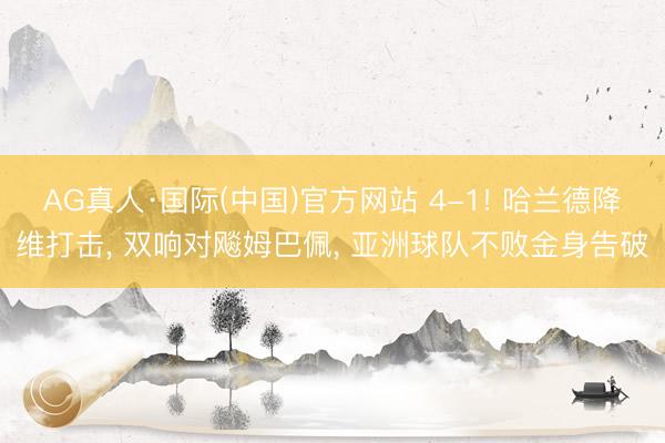 AG真人·国际(中国)官方网站 4-1! 哈兰德降维打击， 双响对飚姆巴佩， 亚洲球队不败金身告破