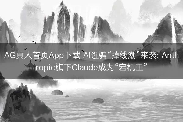 AG真人首页App下载 AI诳骗“掉线潮”来袭: Anthropic旗下Claude成为“宕机王”