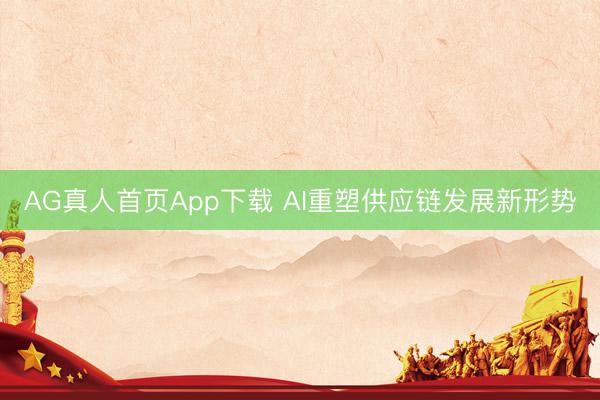 AG真人首页App下载 AI重塑供应链发展新形势