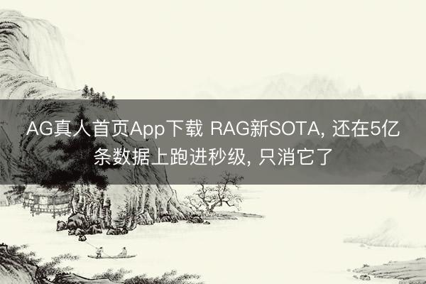 AG真人首页App下载 RAG新SOTA， 还在5亿条数据上跑进秒级， 只消它了