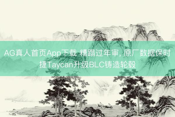 AG真人首页App下载 糟蹋过年审， 原厂数据保时捷Taycan升级BLC铸造轮毂