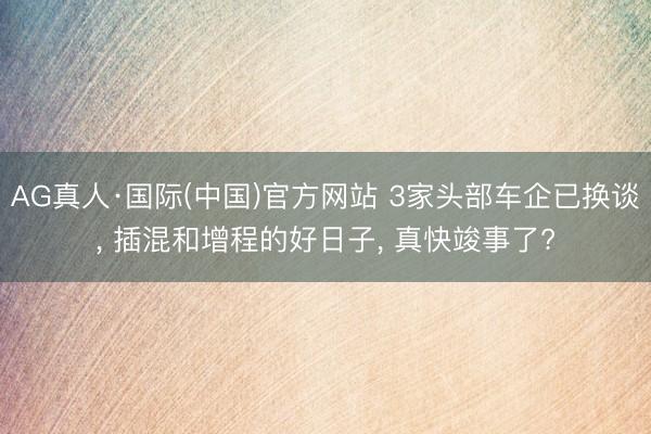 AG真人·国际(中国)官方网站 3家头部车企已换谈， 插混和增程的好日子， 真快竣事了?